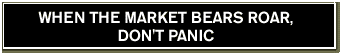 WHEN THE MARKET BEARS ROAR, DON'T PANIC