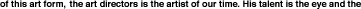 of this art form, the art directors is the artist of our time. His talent is the eye and the